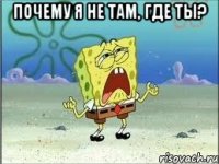 Почему я не там, где ты? 