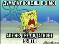 Думала посидиш в сімсі але нє, тре додаткове вчити