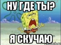 Ну где ты? Я скучаю