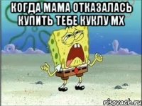 когда мама отказалась купить тебе куклу мх 