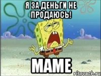 Я за деньги не продаюсь! маме