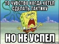 то чувство когда хотел сделать тактику но не успел