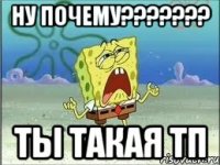 ну почему??????? ты такая ТП