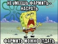 Не умеешь фармить - насрать Фармить можно отдать