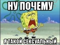 ну почему я такой сексуальный