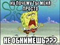 Ну почему ты меня просто не обнимешь???