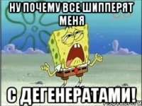 ну почему все шипперят меня с дегенератами!