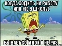 КОГДА ХОДИТЬ НА РАБОТУ ИЛИ ЖЕ В ШКОЛУ( БЫВАЕТ СО МНОЙ И НЕ РАЗ.