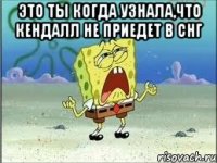 Это ты когда узнала,что Кендалл не приедет в СНГ 