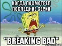 Когда посмотрел последние серии "Breaking bad"