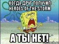 Когда друг получил Heroes of the storm А ТЫ НЕТ!