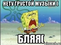 нету грустой музыки ( бляя(