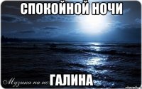 Спокойной ночи Галина