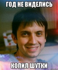 год не виделись копил шутки
