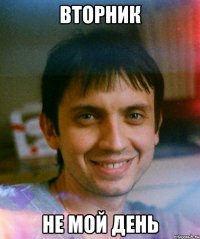 вторник не мой день