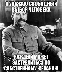 я уважаю свободный выбор человека каждый может застрелиться по собственному желанию