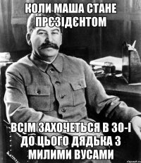 КОЛИ МАША СТАНЕ ПРЄЗІДЄНТОМ ВСІМ ЗАХОЧЕТЬСЯ В 30-І ДО ЦЬОГО ДЯДЬКА З МИЛИМИ ВУСАМИ