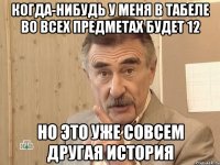 когда-нибудь у меня в табеле во всех предметах будет 12 но это уже совсем другая история