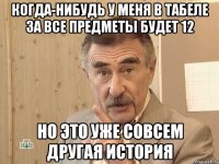 когда-нибудь у меня в табеле за все предметы будет 12 но это уже совсем другая история