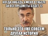 когда-нибудь у меня в табеле за все предметы будет 12 только это уже совсем другая история