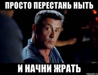 просто перестань ныть и начни жрать