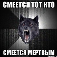 Смеется тот кто Смеется мертвым