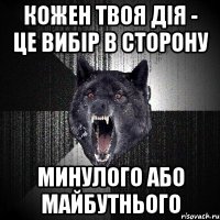 Кожен твоя дія - це вибір в сторону минулого або майбутнього