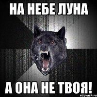 На небе луна А она не твоя!