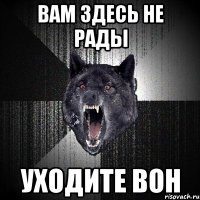 ВАМ ЗДЕСЬ НЕ РАДЫ УХОДИТЕ ВОН