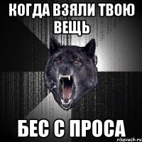 Когда взяли твою вещь бес с проса