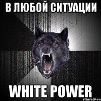 В любой ситуации WHITE POWER