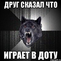 Друг сказал что играет в доту