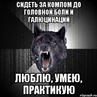 Сидеть за компом до головной боли и галюцинаций люблю, умею, практикую