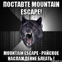 Поставте Mountain escape! Mountain escape - райское наслаждение блеать !