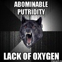ABOMINABLE PUTRIDITY LACK OF OXYGEN