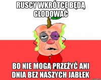 Ruscy wkrótce będą głodować Bo nie mogą przeżyć ani dnia bez naszych jabłek