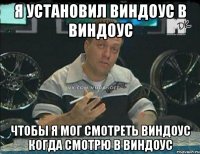 Я установил виндоус в виндоус чтобы я мог смотреть виндоус когда смотрю в виндоус