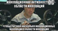 Инновационная активность в области инноваций Чтобы ты знал насколько инновационные инновации в области инноваций