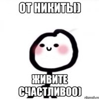 От Никиты) Живите счастливоо)
