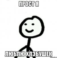 Прост я Люблю хлэбушек