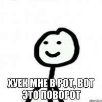  Хуек мне в рот, вот это поворот