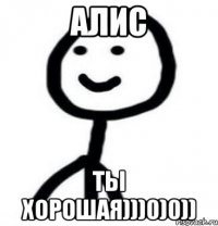 Алис Ты хорошая)))0)0))