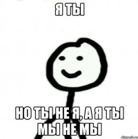 Я ты Но ты не я, а я ты мы не мы