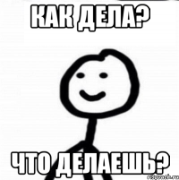 Как дела? Что делаешь?