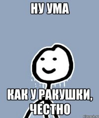 ну ума как у ракушки, честно