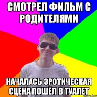 Смотрел фильм с родителями началась эротическая сцена пошёл в туалет
