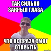 так сильно закрыл глаза что не сразу смог открыть