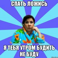 Спать ложись я тебя утром будить не буду