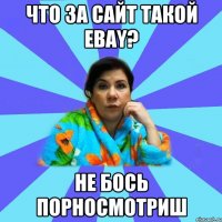 Что за сайт такой EBAY? Не бось порносмотриш