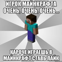 Игрок Майнкрафта очень, очень, очень... КАРОЧЕ ИГРАЕШЬ В МАЙНКРАФТ СТАВЬ ЛАЙК